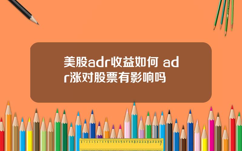 美股adr收益如何 adr涨对股票有影响吗